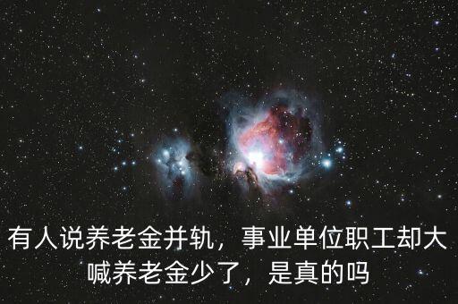有人說養(yǎng)老金并軌，事業(yè)單位職工卻大喊養(yǎng)老金少了，是真的嗎
