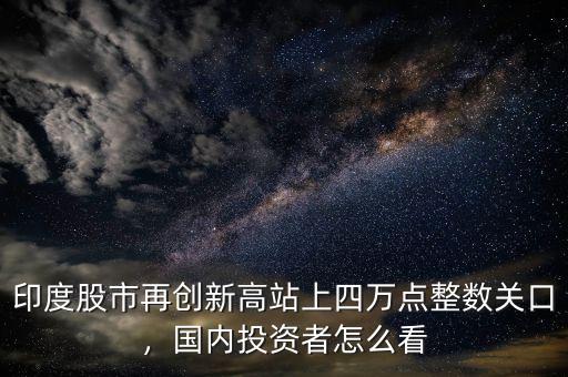 印度股市再創(chuàng)新高站上四萬(wàn)點(diǎn)整數(shù)關(guān)口，國(guó)內(nèi)投資者怎么看