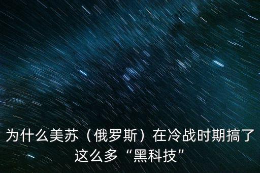 為什么美蘇（俄羅斯）在冷戰(zhàn)時(shí)期搞了這么多“黑科技”