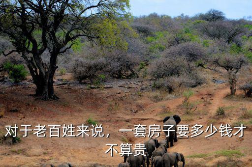 對于老百姓來說，一套房子要多少錢才不算貴