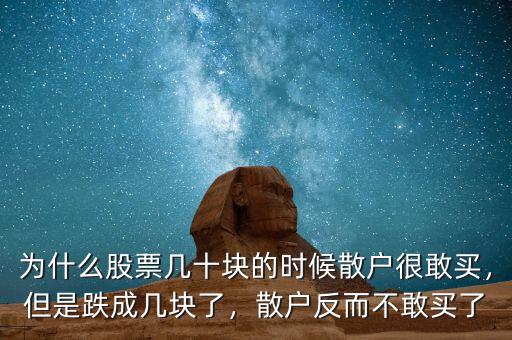 為什么股票幾十塊的時候散戶很敢買，但是跌成幾塊了，散戶反而不敢買了