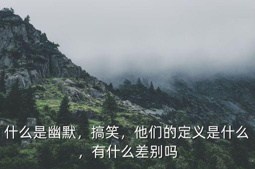 什么是幽默，搞笑，他們的定義是什么，有什么差別嗎