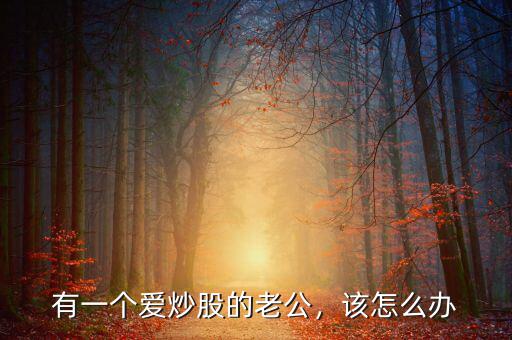 有一個(gè)愛炒股的老公，該怎么辦