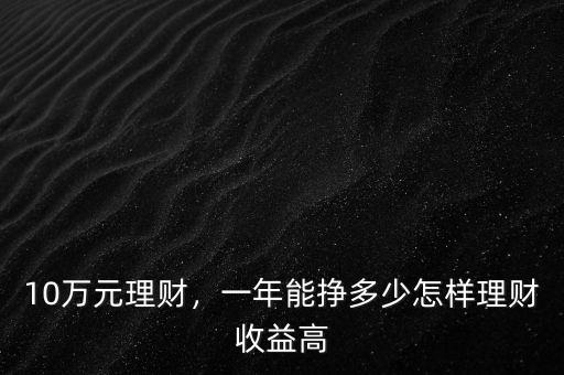 10萬元理財，一年能掙多少怎樣理財收益高