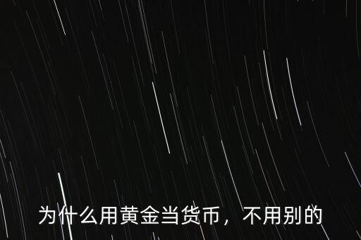 為什么用黃金當(dāng)貨幣，不用別的