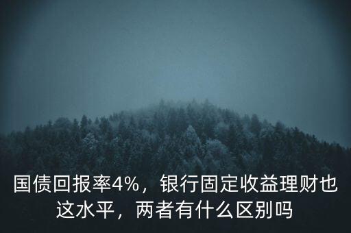 國債回報率4%，銀行固定收益理財也這水平，兩者有什么區(qū)別嗎