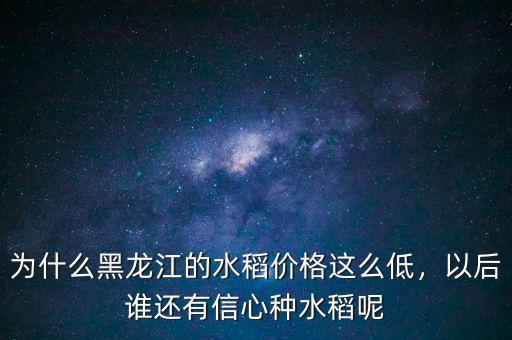 為什么黑龍江的水稻價(jià)格這么低，以后誰(shuí)還有信心種水稻呢