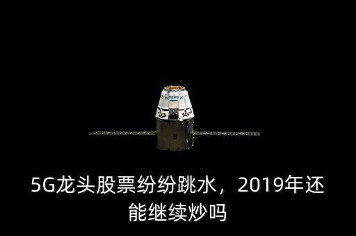 5G龍頭股票紛紛跳水，2019年還能繼續(xù)炒嗎