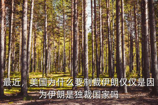 最近，美國為什么要制裁伊朗僅僅是因為伊朗是獨裁國家嗎