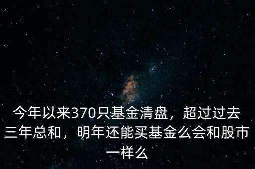 今年以來370只基金清盤，超過過去三年總和，明年還能買基金么會和股市一樣么