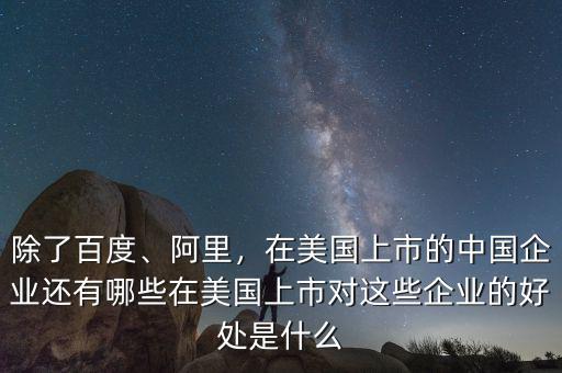 除了百度、阿里，在美國上市的中國企業(yè)還有哪些在美國上市對這些企業(yè)的好處是什么