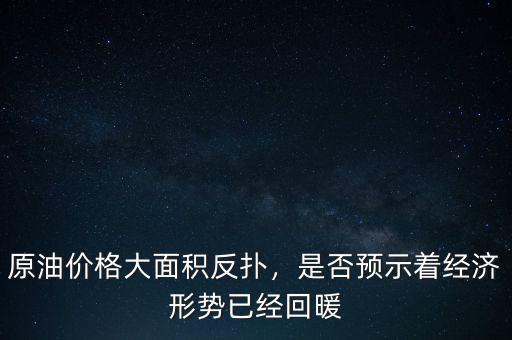原油價格大面積反撲，是否預示著經(jīng)濟形勢已經(jīng)回暖