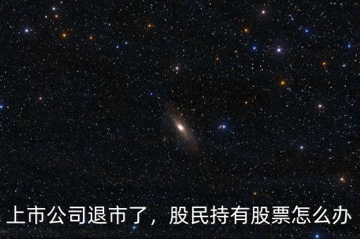 上市公司退市了，股民持有股票怎么辦