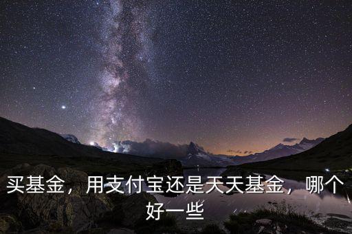 買基金，用支付寶還是天天基金，哪個好一些