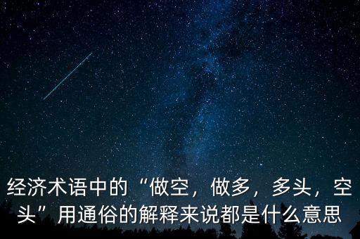 經(jīng)濟(jì)術(shù)語中的“做空，做多，多頭，空頭”用通俗的解釋來說都是什么意思
