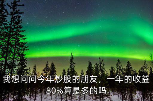 我想問問今年炒股的朋友，一年的收益80%算是多的嗎