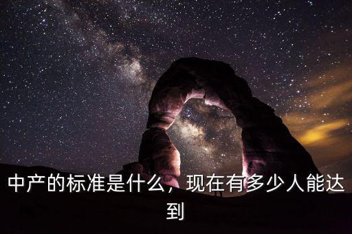中產(chǎn)的標(biāo)準(zhǔn)是什么，現(xiàn)在有多少人能達(dá)到