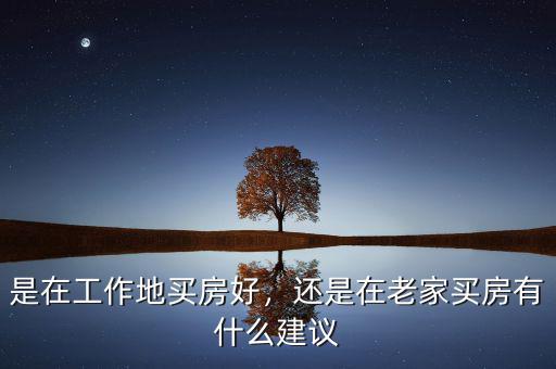 是在工作地買(mǎi)房好，還是在老家買(mǎi)房有什么建議
