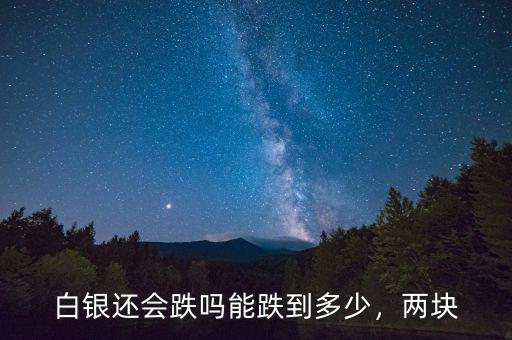 白銀還會跌嗎能跌到多少，兩塊