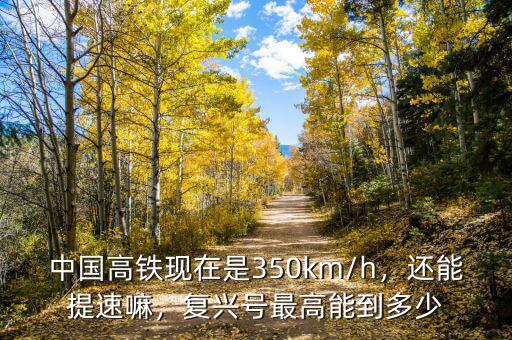 中國高鐵現(xiàn)在是350km/h，還能提速嘛，復(fù)興號最高能到多少