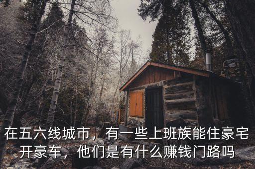 在五六線城市，有一些上班族能住豪宅開豪車，他們是有什么賺錢門路嗎