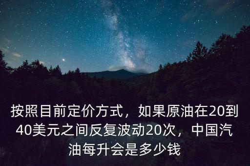 按照目前定價方式，如果原油在20到40美元之間反復(fù)波動20次，中國汽油每升會是多少錢