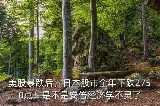 美股暴跌后，日本股市全年下跌2750點！是不是安倍經(jīng)濟學(xué)不靈了