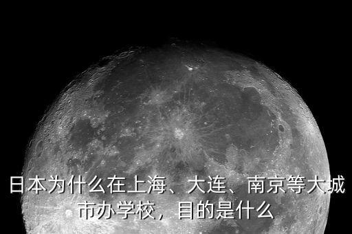 日本為什么在上海、大連、南京等大城市辦學校，目的是什么