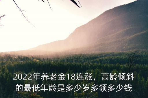 2022年養(yǎng)老金18連漲，高齡傾斜的最低年齡是多少歲多領多少錢