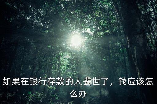 如果在銀行存款的人去世了，錢應(yīng)該怎么辦