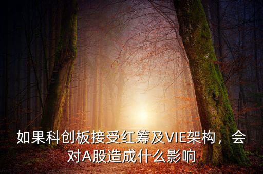 如果科創(chuàng)板接受紅籌及VIE架構(gòu)，會(huì)對(duì)A股造成什么影響