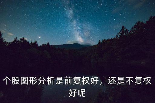 個(gè)股圖形分析是前復(fù)權(quán)好，還是不復(fù)權(quán)好呢