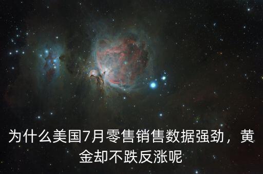 為什么美國7月零售銷售數(shù)據(jù)強(qiáng)勁，黃金卻不跌反漲呢