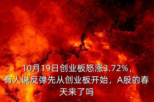 10月19日創(chuàng)業(yè)板怒漲3.72%，有人說反彈先從創(chuàng)業(yè)板開始，A股的春天來了嗎