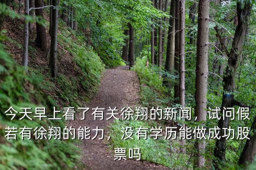 今天早上看了有關(guān)徐翔的新聞，試問假若有徐翔的能力，沒有學(xué)歷能做成功股票嗎