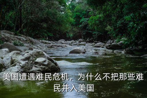 美國遭遇難民危機(jī)，為什么不把那些難民并入美國