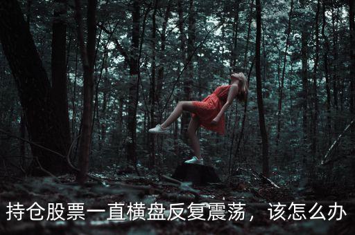 持倉(cāng)股票一直橫盤反復(fù)震蕩，該怎么辦