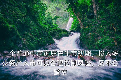 一個普通中產(chǎn)家庭在牛市初期，投入多少資產(chǎn)入市可以合理控制風(fēng)險，又不會踏空