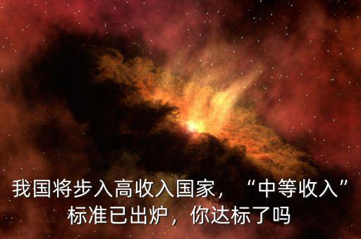 我國將步入高收入國家，“中等收入”標準已出爐，你達標了嗎