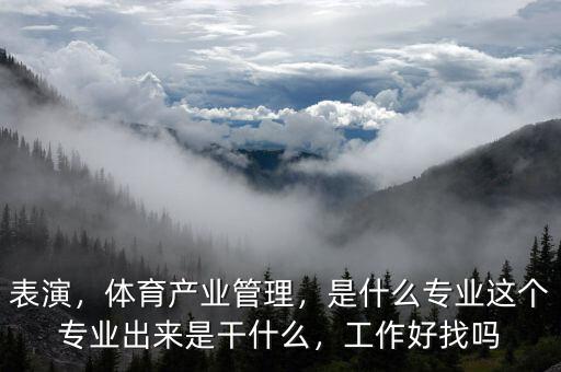 表演，體育產(chǎn)業(yè)管理，是什么專業(yè)這個(gè)專業(yè)出來(lái)是干什么，工作好找嗎