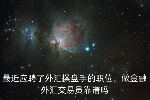 最近應(yīng)聘了外匯操盤手的職位，做金融外匯交易員靠譜嗎