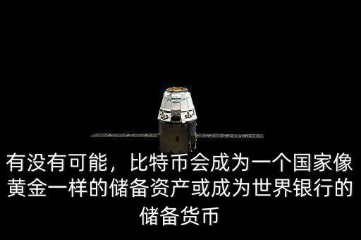 有沒有可能，比特幣會成為一個國家像黃金一樣的儲備資產或成為世界銀行的儲備貨幣