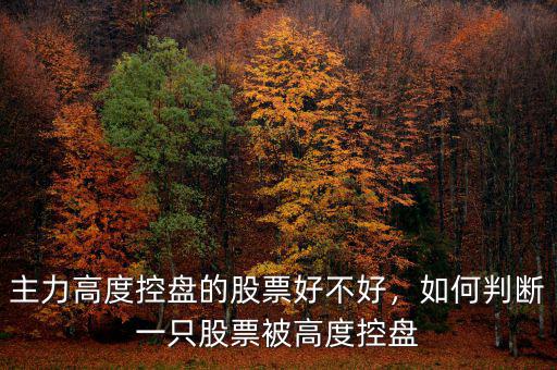 主力高度控盤的股票好不好，如何判斷一只股票被高度控盤