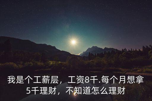 我是個工薪層，工資8千.每個月想拿5千理財，不知道怎么理財