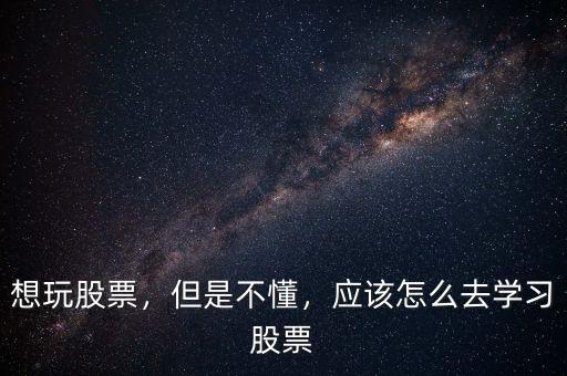 想玩股票，但是不懂，應(yīng)該怎么去學(xué)習(xí)股票