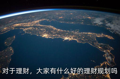 對于理財，大家有什么好的理財規(guī)劃嗎