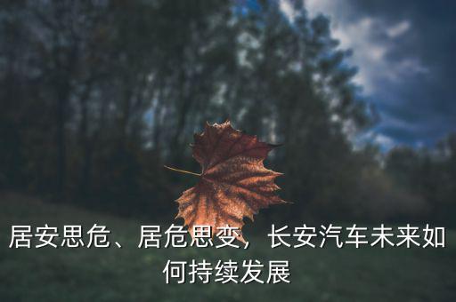 居安思危、居危思變，長安汽車未來如何持續(xù)發(fā)展