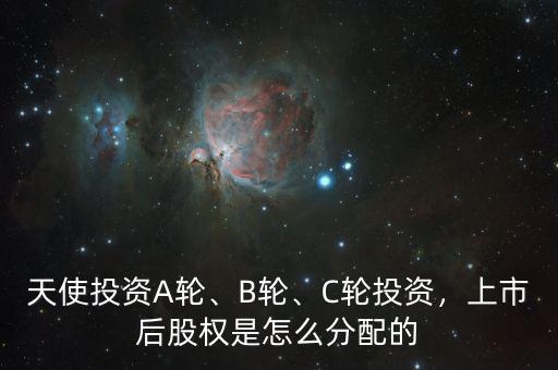 天使投資A輪、B輪、C輪投資，上市后股權(quán)是怎么分配的