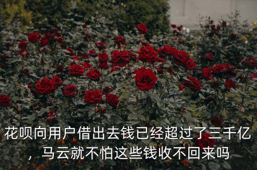 花唄向用戶(hù)借出去錢(qián)已經(jīng)超過(guò)了三千億，馬云就不怕這些錢(qián)收不回來(lái)嗎