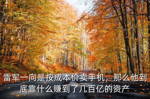 雷軍一向是按成本價賣手機，那么他到底靠什么賺到了幾百億的資產(chǎn)